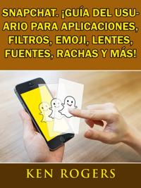 Snapchat. ¡Guía del usuario para aplicaciones, filtros, emoji, lentes, fuentes, rachas y más!