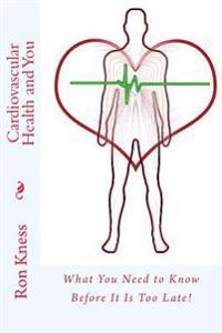 Cardiovascular Health and You: What You Need to Know Before It Is Too Late!