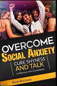 Overcome Social Anxiety: Cure Shyness and Talk to Anyone with Confidence