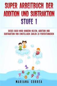 SUPER ARBEITBUCH DER ADDITION Und SUBTRAKTION STUFE 1: DIESES BUCH WIRD KINDERN HELFEN, ADDITION UND SUBTRAKTION VON EINSTELLIGEN ZAHLEN Zu PERFEKTION