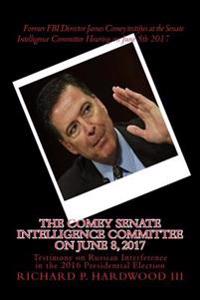 The COMEY Senate Intelligence Committee on June 8, 2017: Testimony on Russian Interference in the 2016 Presidential Election