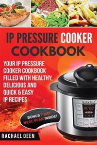 IP Pressure Cooker Cookbook: Your IP Pressure Cooker Cookbook Filled With Healthy, Delicious And Quick & Easy IP Recipes