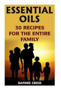 Essential Oils: 30 Recipes For The Entire Family
