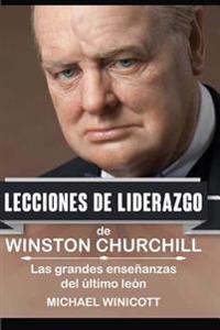 Winston Churchill: Lecciones de Liderazgo: Las grandes enseñanzas del último león.