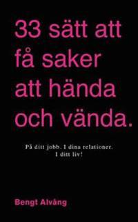 33 sätt att få saker att hända och vända: I ditt liv - I dina relationer - I ditt företag - På ditt jobb