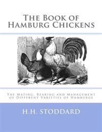 The Book of Hamburg Chickens: The Mating, Rearing and Management of Different Varieties of Hamburgs