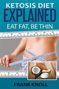 Ketosis Diet: Eat Fat, Be Thin: 7 Steps to a Low-Carb Ketosis diet - - Transform your body fast