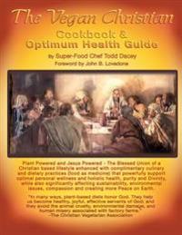 The Vegan Christian Cookbook & Optimum Health Guide: Plant Powered and Jesus Powered the Blessed Union