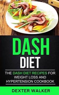 Dash Diet: The Dash Diet Recipes For Weight Loss And Hypertension Cookbook