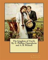 The kingdom of Earth. By: E. Phillips Oppenheim and A. B. Wenzell