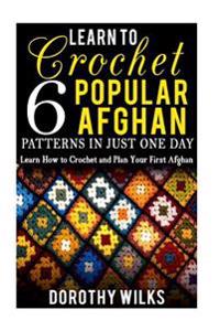Learn to Crochet 6 Popular Afghan Patterns in Just One Day: Learn How to Crochet and Plan Your First Afghan