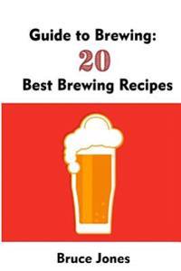Guide to Brewing: 20 Best Brewing Recipes: (Home Brewing, Beer Making, Homemade Beer)
