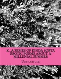 K...a series of kinda sorta erotic poems about a Millenial summer