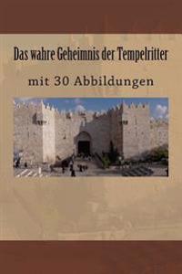 Das wahre Geheimnis der Tempelritter: mit 30 Abbildungen