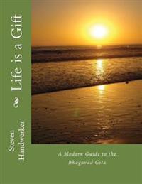 Life is a Gift: A Modern Guide to the Bhagavad Gita