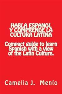 Habla Espanol y Comprende la Cultura Latina: Compact Guide to learn Spanish with a view of the Latin Culture