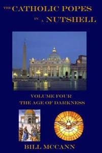 The Catholic Popes in a Nutshell: Volume 4: The Age of Darkness