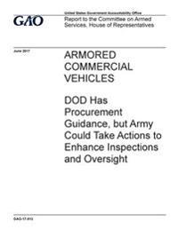 Armored commercial vehicles, DOD has procurement guidance, but Army could take actions to enhance inspections and oversight: report to the Committee o
