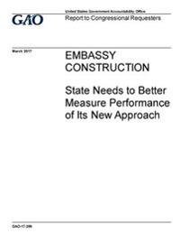 Embassy construction, State needs to better measure performance of its new approach: report to congressional requesters.