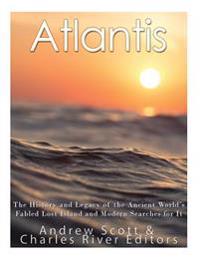 Atlantis: The History and Legacy of the Ancient World's Fabled Lost Island and Modern Searches for It