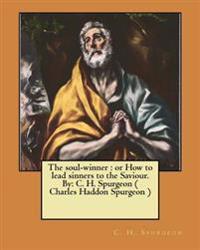 The Soul-winner, or How to Lead Sinners to the Saviour