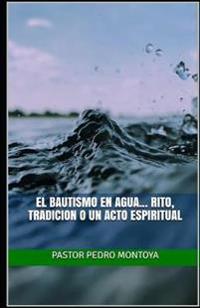 El Bautismo en Agua... Rito, Tradicion o un Acto Espiritual