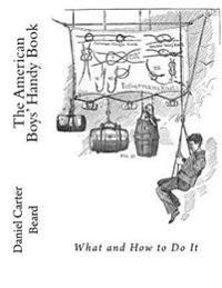 The American Boys' Handy Book: What and How To Do It