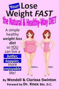 YOUR 'Lose Weight FAST the Natural & Healthy-Way DIET': A simple healthy weight loss diet so YOU can live a better, happier, more enjoyable life!