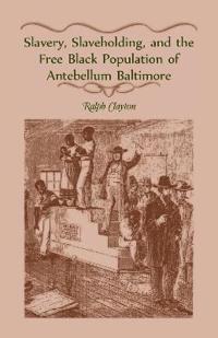 Slavery, Slaveholding, and the Free Black Population of Antebellum Baltimore