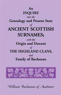 An Inquiry Into the Genealogy and Present State of Ancient Scottish Surnames; With the Origin and Descent of Highland Clans, and Family of Buchanan