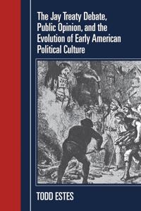 The Jay Treaty Debate, Public Opinion, and the Evolution of Early American Political Culture