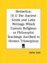 Hermetica - The Ancient Greek and Latin Writings Which Contain Religious or Philosophic Teachings Ascribed to Hermes Trismegistus