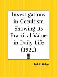 Investigations in Occultism Showing Its Practical Value in Daily Life - 1920