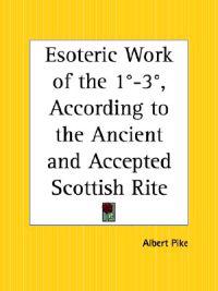Esoteric Work of the 1 Degree - 3 Degree, According to the Ancient and Accepted Scottish Rite