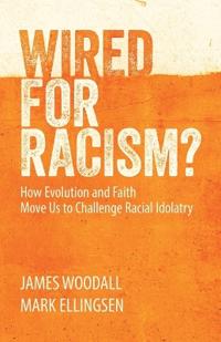 Wired for Racism: How Evolution and Faith Move Us to Challenge Racial Idolatry