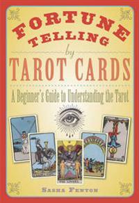 Fortune telling by tarot cards - a beginners guide to understanding the tar