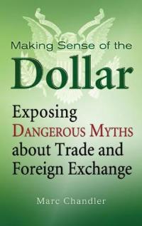 Making Sense of the Dollar: Exposing Dangerous Myths about Trade and Foreig
