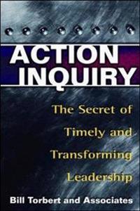 Action Inquiry - The Secret of Timely and Transforming Leadership