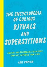 The Encyclopedia of Curious Rituals and Superstitions: Ancient and Remarkable Traditions That Will Captivate Your Mind