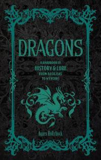 Dragons: A Handbook of History & Lore from Basilisks to Wyverns