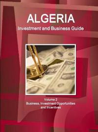Algeria Investment and Business Guide Volume 2 Business, Investment Opportunities and Incentives