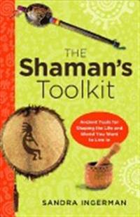 SHAMAN'S TOOLKIT: Ancient Tools For Shaping The Life & World You Want To Live In