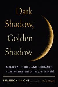 Dark Shadow, Golden Shadow: Magical Tools and Guidance for Self-Reflection, Acceptance, Growth, and Insight