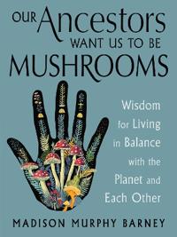 Our Ancestors Want Us to Be Mushrooms