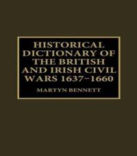 Historical Dictionary of the British and Irish Civil Wars, 1637-1660