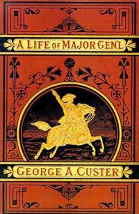 A Complete Life of Gen. George A. Custer, Major-General of Volunteers, Brevet Major-General U.S. Army,