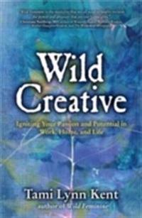 Wild creative - igniting your passion and potential in work, home, and life