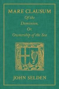 Mare Clausum. Of the Dominion, or, Ownership of the Sea. Two Books