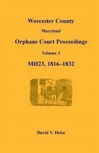 Worcester County, Maryland Orphans Court Proceedings, Volume 3, MH23, 1816-1832