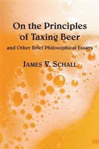 On the Principles of Taxing Beer – and Other Brief Philosophical Essays